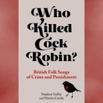 Who Killed Cock Robin? British Folk Songs of Crime and Punishment BOOK REVIEW 5 Who Killed Cock Robin