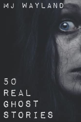 50 Real Ghost Stories: Terrifying Real Life Encounters with Ghosts and Spirits