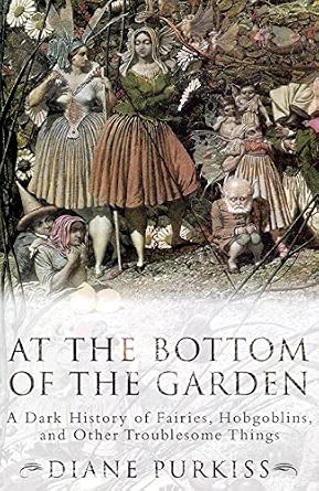 At the Bottom of the Garden: A Dark History of Fairies, Hobgoblins and Other Troublesome Things book cover